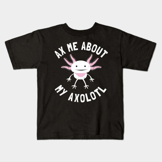 Ax Me About My Axolotl - Pet Axolotl Gift Kids T-Shirt by propellerhead